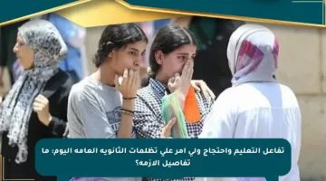 تفاعل التعليم واحتجاج ولي أمر على تظلمات الثانوية العامة اليوم: ما تفاصيل الأزمة؟